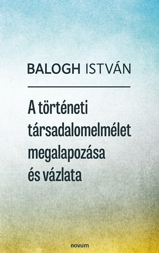 Balogh Istvn - A Trtneti Trsadalomelmlet Megalapozsa s Vzlata