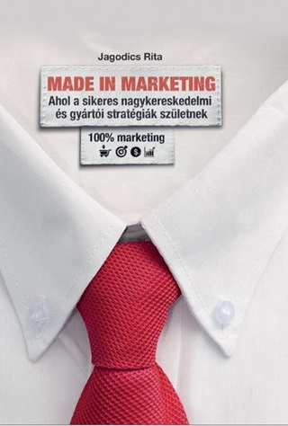 Jagodics Rita - Made In Marketing - Ahol A Sikeres Nagykereskedmi s Gyrti Stratgik Szletne