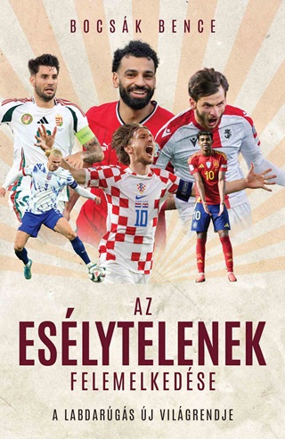 Bocsk Bence - Az Eslytelenek Felemelkedse - A Labdargs j Vilgrendje
