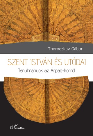 Thoroczkay Gbor - Szent Istvn s Utdai - Tanulmnyok Az rpd - Korrl