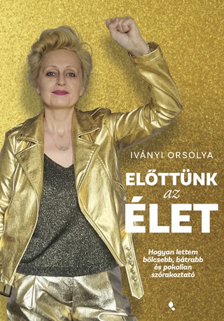 Ivnyi Orsolya - Elttnk Az let - Hogyan Lettem Blcsebb, Btrabb s Pokolian Szrakoztat